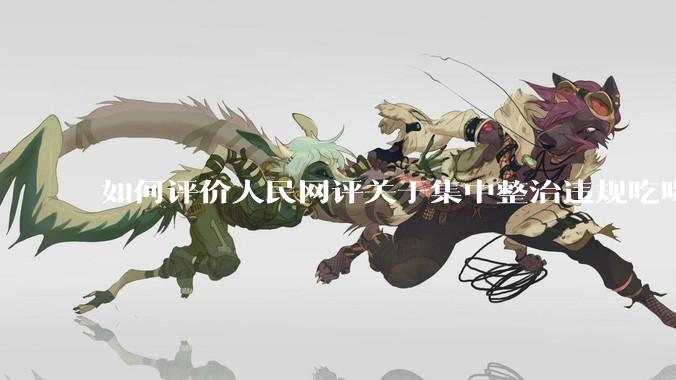 如何评价人民网评关于集中整治违规吃喝的发文？