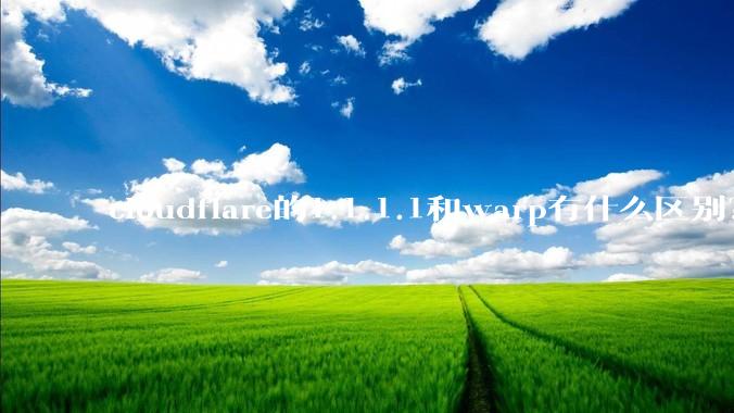 cloudflare的1.1.1.1和warp有什么区别？