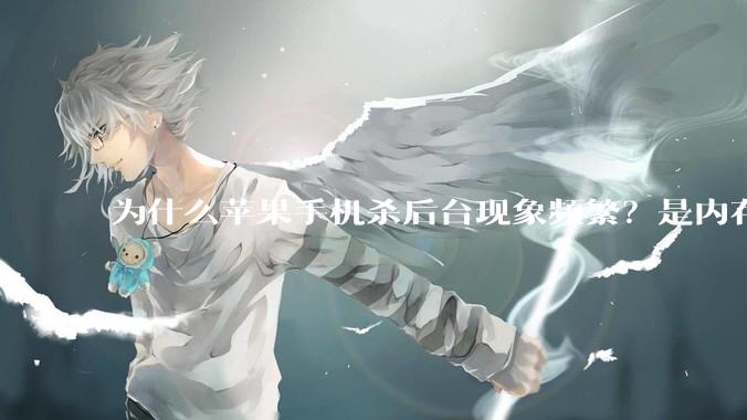 为什么苹果手机杀后台现象频繁？是内存不够、后台管理严格还是其他原因呢？