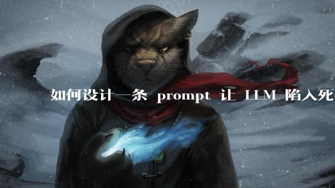如何设计一条 prompt 让 LLM 陷入死循环?