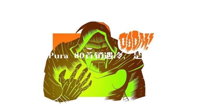 华为Pura 80首销遇冷，是否说明消费者已经开始对麒麟芯片性能有所觉醒？