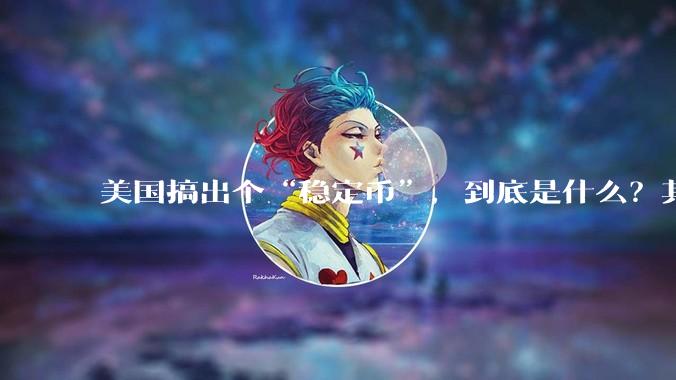 美国搞出个“稳定币”，到底是什么？其它国家是如何看待稳定币的？