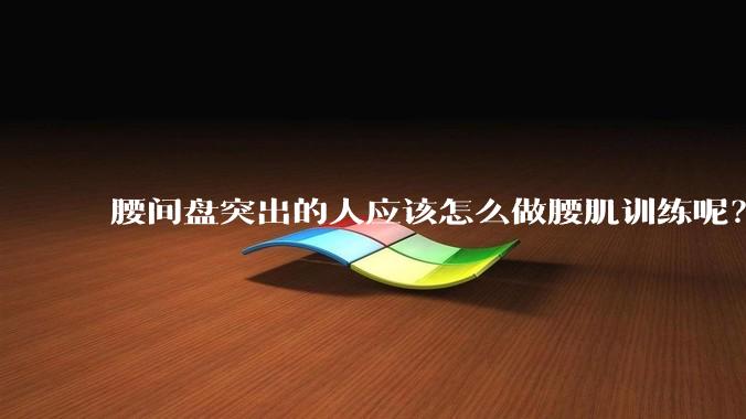 腰间盘突出的人应该怎么做腰肌训练呢？