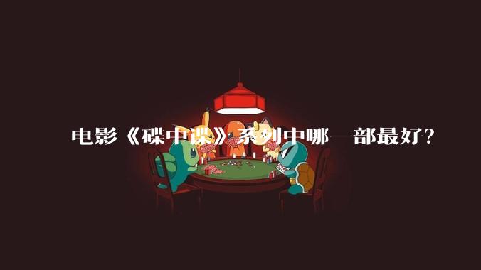 电影《碟中谍》系列中哪一部最好？