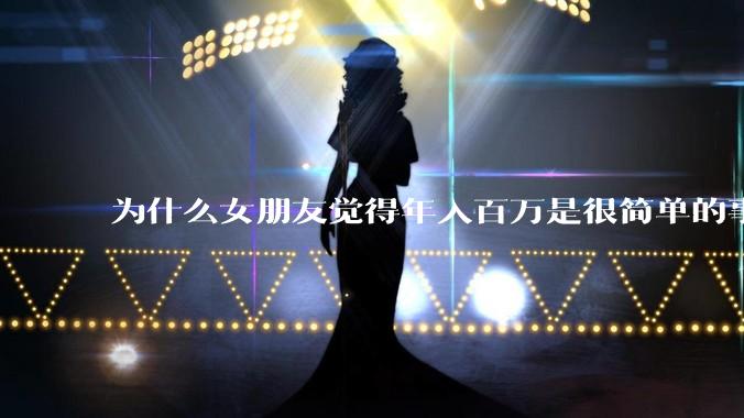 为什么女朋友觉得年入百万是很简单的事？