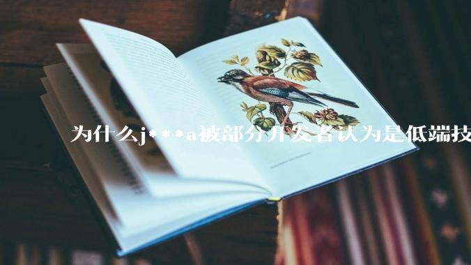 为什么j***a被部分开发者认为是低端技术？